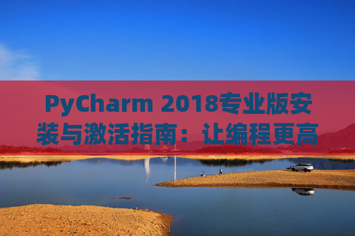 PyCharm 2018专业版安装与激活指南：让编程更高效